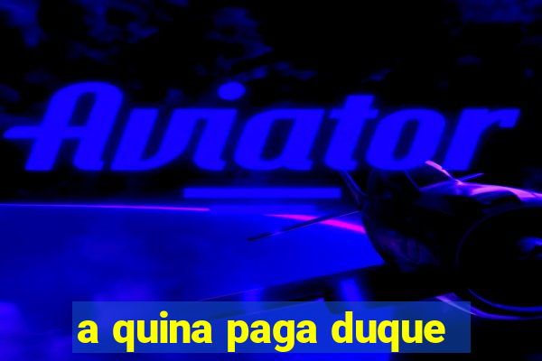 a quina paga duque